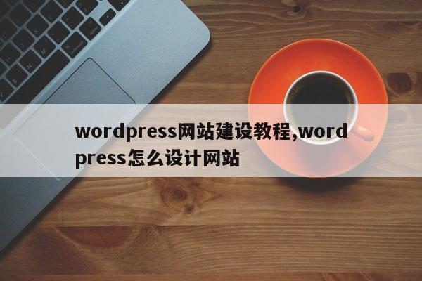 wordpress网站建设教程,wordpress怎么设计网站