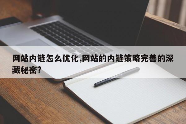 网站内链怎么优化,网站的内链策略完善的深藏秘密?