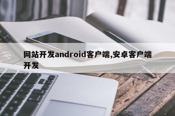 网站开发android客户端,安卓客户端开发