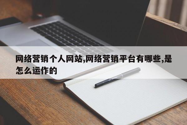 网络营销个人网站,网络营销平台有哪些,是怎么运作的