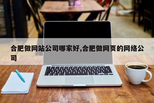 合肥做网站公司哪家好,合肥做网页的网络公司